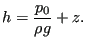 $\displaystyle h = \frac{p_0}{\rho g} + z.$